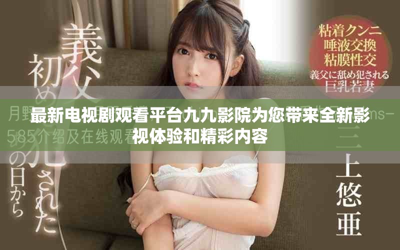 最新电视剧观看平台九九影院为您带来全新影视体验和精彩内容