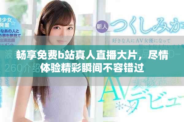 畅享免费b站真人直播大片，尽情体验精彩瞬间不容错过
