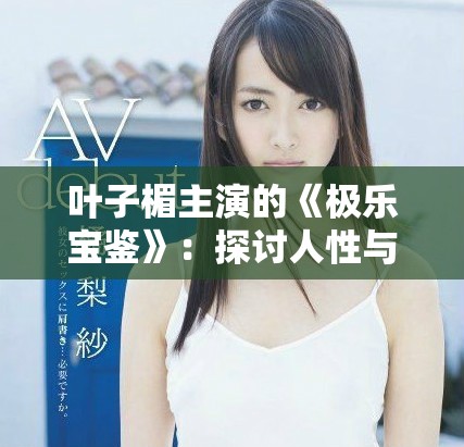 叶子楣主演的《极乐宝鉴》：探讨人性与欲望的深刻电影作品