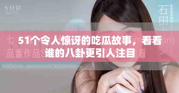51个令人惊讶的吃瓜故事，看看谁的八卦更引人注目