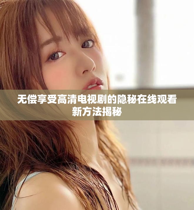 无偿享受高清电视剧的隐秘在线观看新方法揭秘