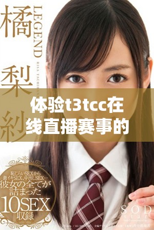 体验t3tcc在线直播赛事的精彩时刻，尽情观看比赛吧