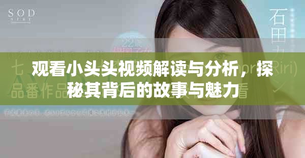观看小头头视频解读与分析，探秘其背后的故事与魅力
