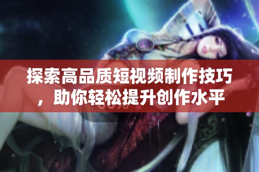 探索高品质短视频制作技巧，助你轻松提升创作水平