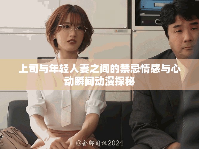 上司与年轻人妻之间的禁忌情感与心动瞬间动漫探秘