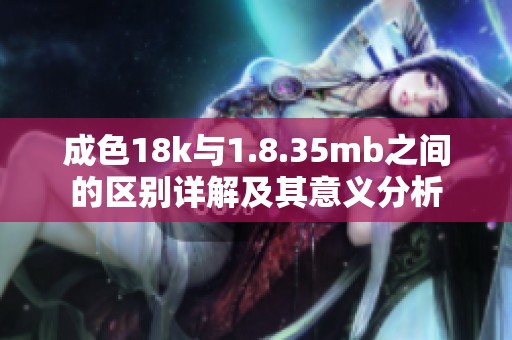 成色18k与1.8.35mb之间的区别详解及其意义分析