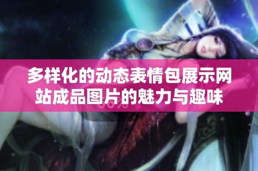 多样化的动态表情包展示网站成品图片的魅力与趣味
