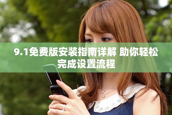 9.1免费版安装指南详解 助你轻松完成设置流程