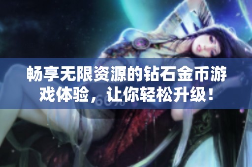 畅享无限资源的钻石金币游戏体验，让你轻松升级！