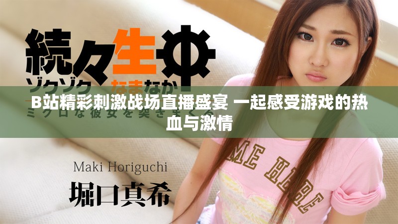 B站精彩刺激战场直播盛宴 一起感受游戏的热血与激情