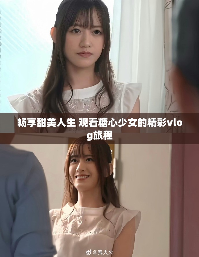 畅享甜美人生 观看糖心少女的精彩vlog旅程