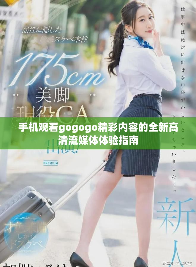 手机观看gogogo精彩内容的全新高清流媒体体验指南