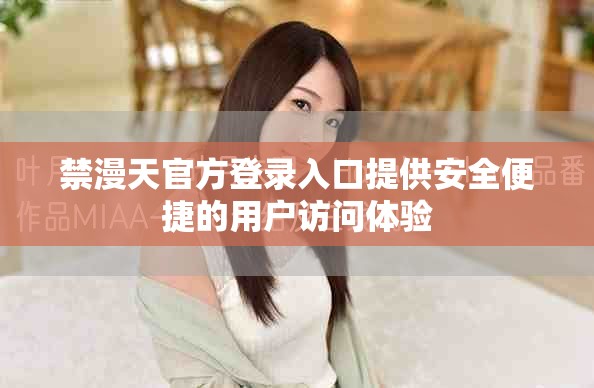 禁漫天官方登录入口提供安全便捷的用户访问体验