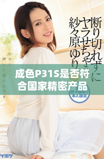 成色P31S是否符合国家精密产品标准及相关评测分析