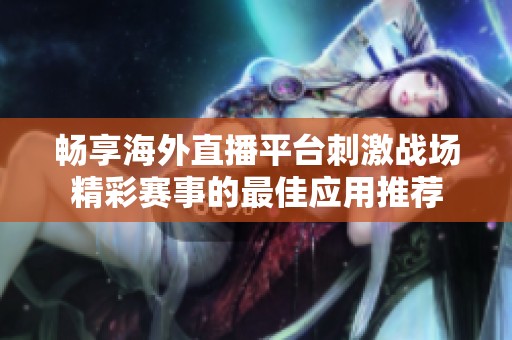畅享海外直播平台刺激战场精彩赛事的最佳应用推荐