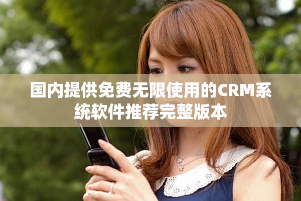 国内提供免费无限使用的CRM系统软件推荐完整版本