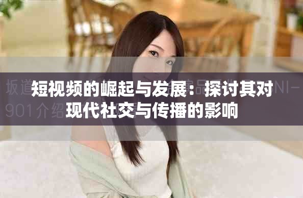 短视频的崛起与发展：探讨其对现代社交与传播的影响