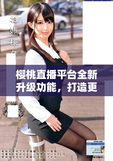樱桃直播平台全新升级功能，打造更优质的用户观看体验