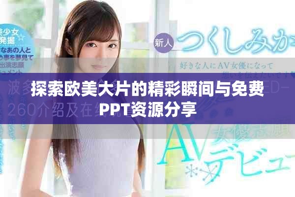 探索欧美大片的精彩瞬间与免费PPT资源分享