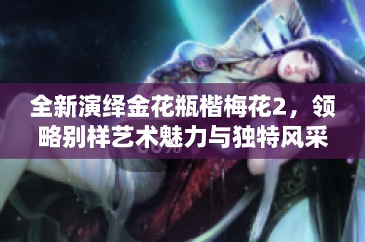 全新演绎金花瓶楷梅花2，领略别样艺术魅力与独特风采