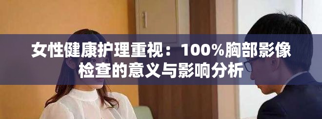 女性健康护理重视：100%胸部影像检查的意义与影响分析