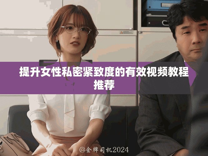提升女性私密紧致度的有效视频教程推荐