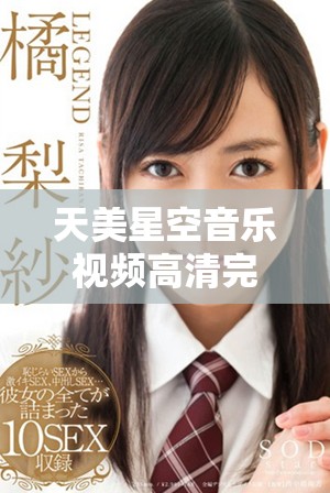 天美星空音乐视频高清完整版在线观看获取精彩内容