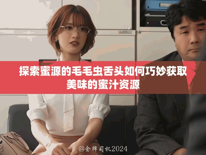 探索蜜源的毛毛虫舌头如何巧妙获取美味的蜜汁资源