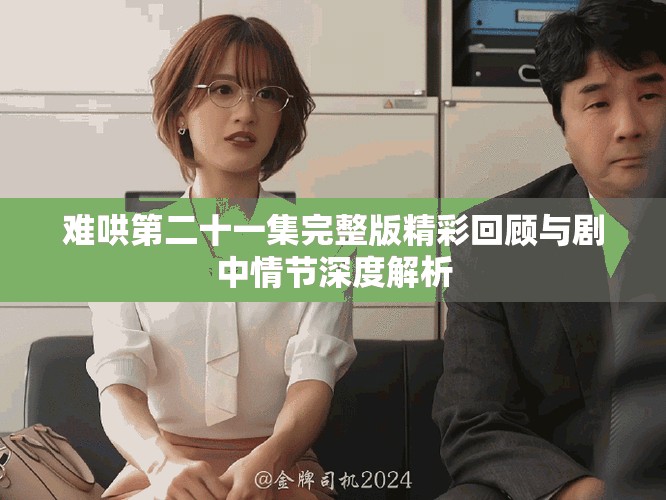 难哄第二十一集完整版精彩回顾与剧中情节深度解析
