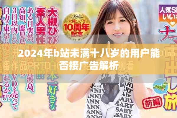 2024年b站未满十八岁的用户能否接广告解析