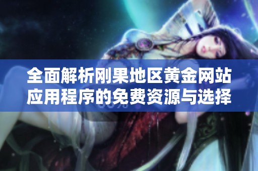 全面解析刚果地区黄金网站应用程序的免费资源与选择指南