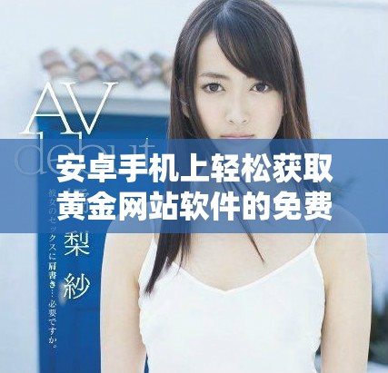 安卓手机上轻松获取黄金网站软件的免费下载方法