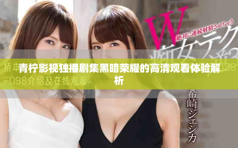 青柠影视独播剧集黑暗荣耀的高清观看体验解析