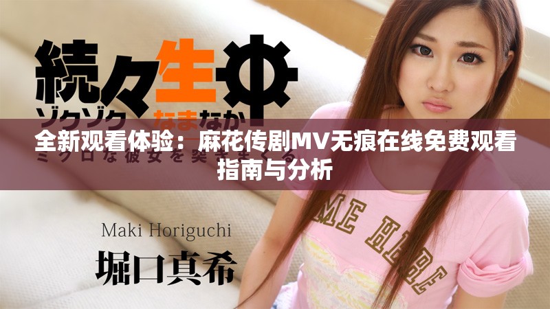 全新观看体验：麻花传剧MV无痕在线免费观看指南与分析