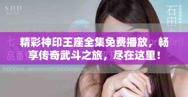 精彩神印王座全集免费播放，畅享传奇武斗之旅，尽在这里！