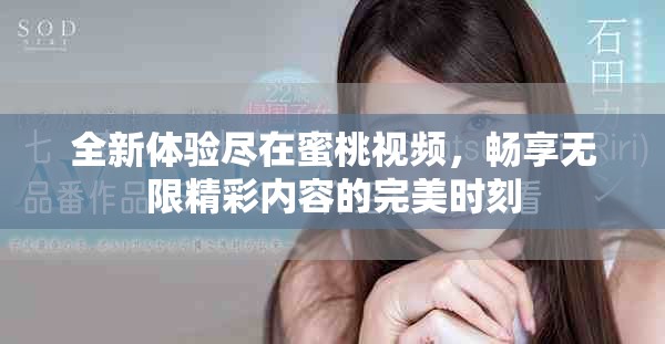 全新体验尽在蜜桃视频，畅享无限精彩内容的完美时刻