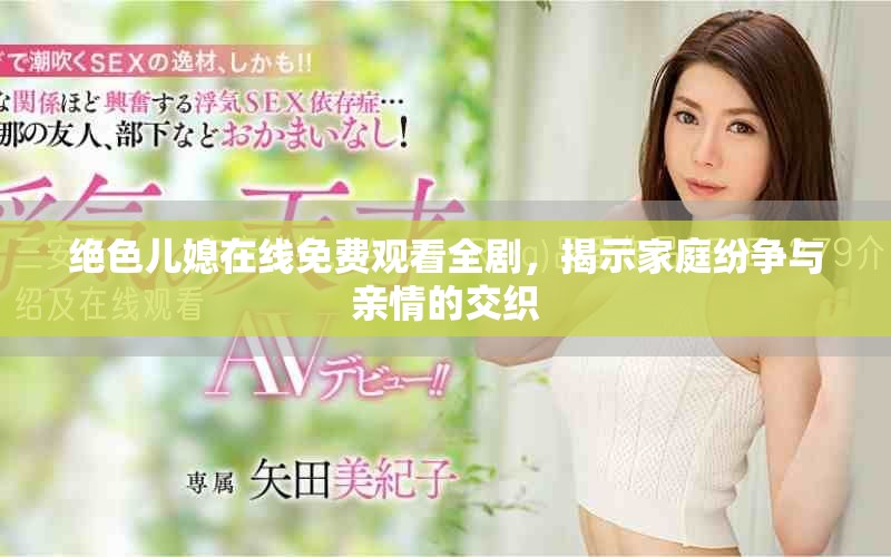 绝色儿媳在线免费观看全剧，揭示家庭纷争与亲情的交织