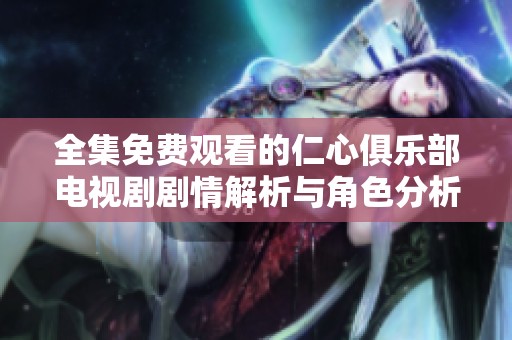 全集免费观看的仁心俱乐部电视剧剧情解析与角色分析