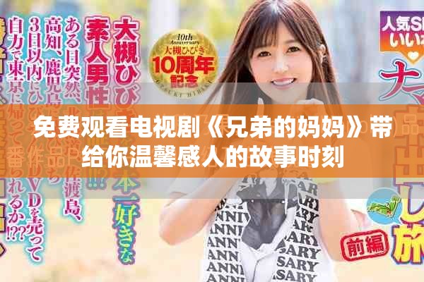 免费观看电视剧《兄弟的妈妈》带给你温馨感人的故事时刻