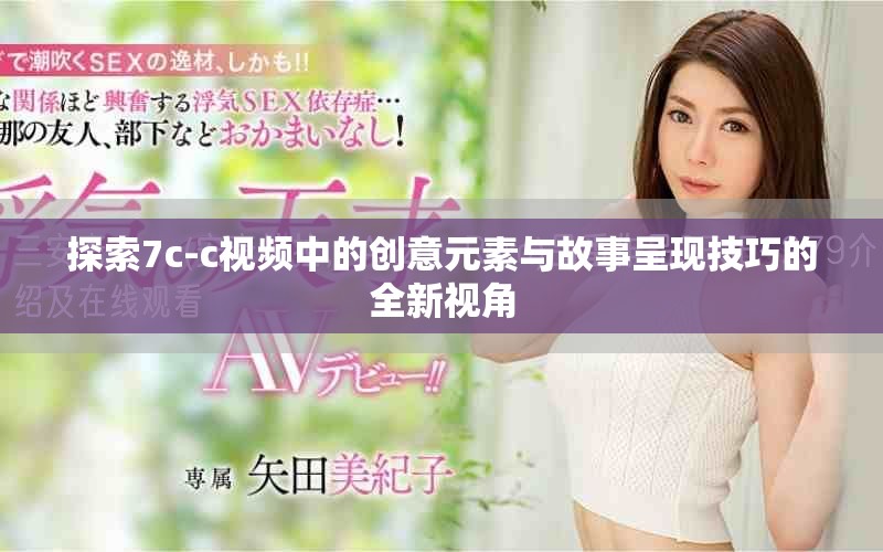 探索7c-c视频中的创意元素与故事呈现技巧的全新视角