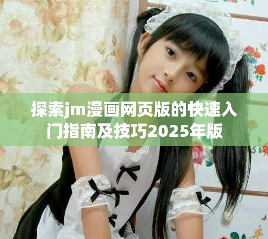 探索jm漫画网页版的快速入门指南及技巧2025年版