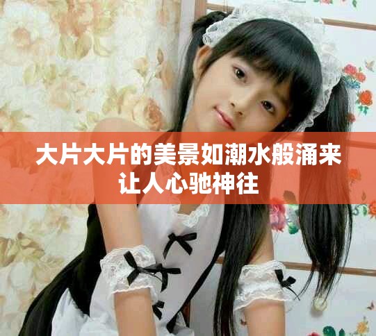 大片大片的美景如潮水般涌来让人心驰神往