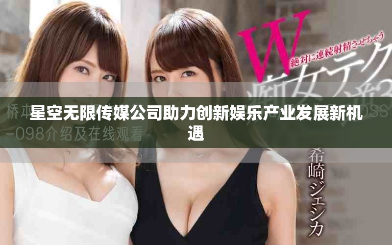 星空无限传媒公司助力创新娱乐产业发展新机遇
