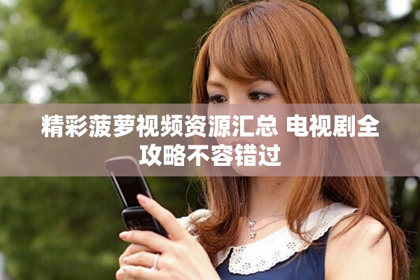精彩菠萝视频资源汇总 电视剧全攻略不容错过