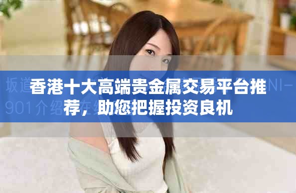 香港十大高端贵金属交易平台推荐，助您把握投资良机