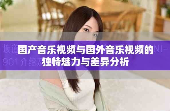 国产音乐视频与国外音乐视频的独特魅力与差异分析