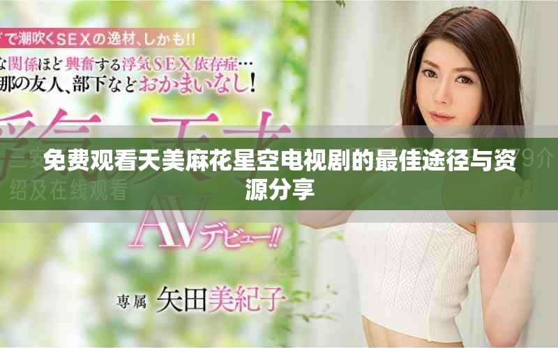 免费观看天美麻花星空电视剧的最佳途径与资源分享