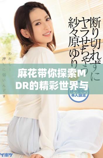 麻花带你探索MDR的精彩世界与文化内涵