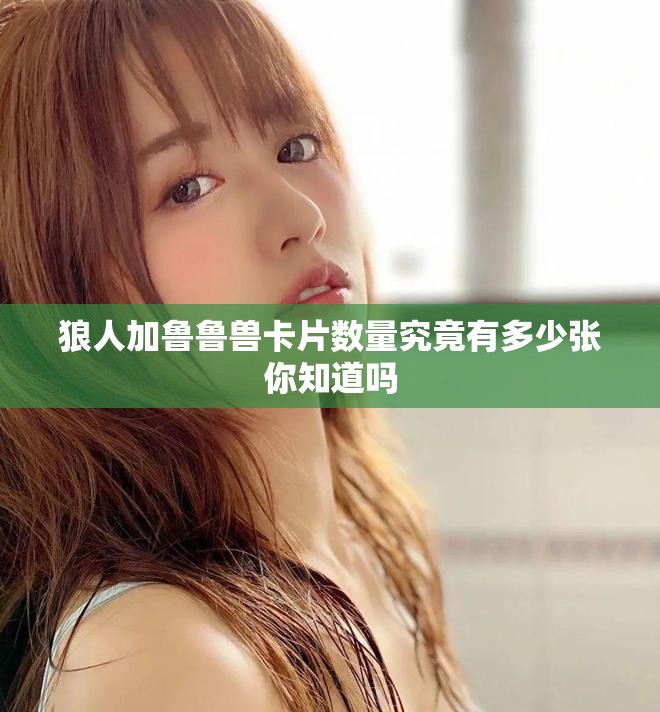 狼人加鲁鲁兽卡片数量究竟有多少张你知道吗