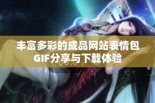 丰富多彩的成品网站表情包GIF分享与下载体验